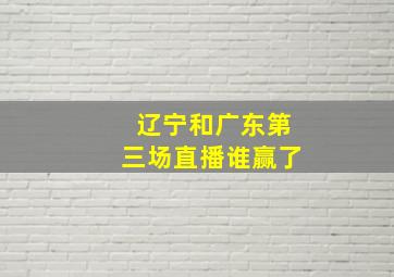 辽宁和广东第三场直播谁赢了