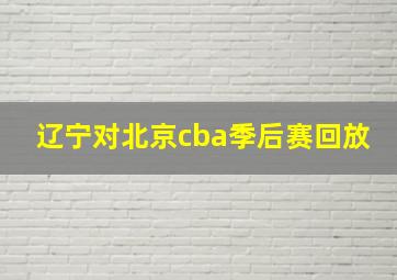 辽宁对北京cba季后赛回放