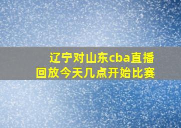 辽宁对山东cba直播回放今天几点开始比赛