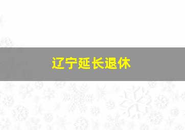 辽宁延长退休