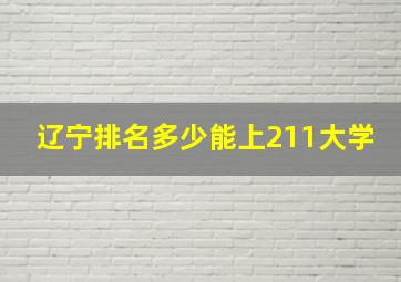 辽宁排名多少能上211大学