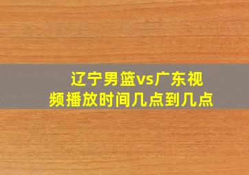 辽宁男篮vs广东视频播放时间几点到几点