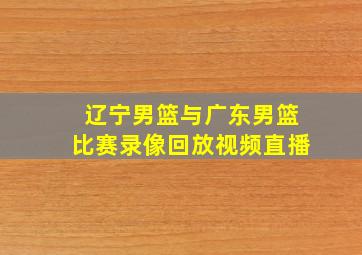 辽宁男篮与广东男篮比赛录像回放视频直播