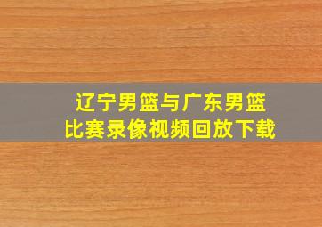 辽宁男篮与广东男篮比赛录像视频回放下载