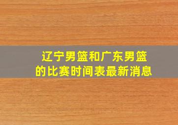 辽宁男篮和广东男篮的比赛时间表最新消息