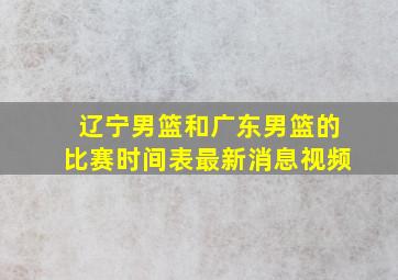 辽宁男篮和广东男篮的比赛时间表最新消息视频