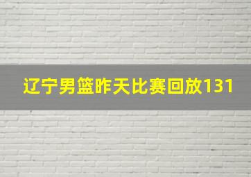 辽宁男篮昨天比赛回放131