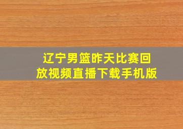 辽宁男篮昨天比赛回放视频直播下载手机版