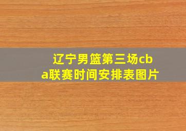 辽宁男篮第三场cba联赛时间安排表图片