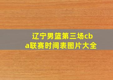 辽宁男篮第三场cba联赛时间表图片大全