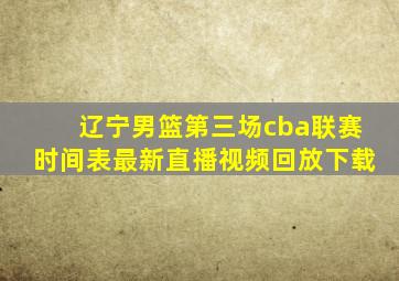 辽宁男篮第三场cba联赛时间表最新直播视频回放下载