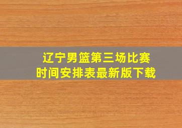 辽宁男篮第三场比赛时间安排表最新版下载