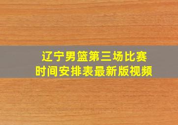 辽宁男篮第三场比赛时间安排表最新版视频