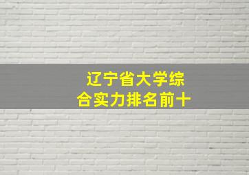 辽宁省大学综合实力排名前十