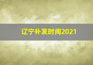 辽宁补发时间2021