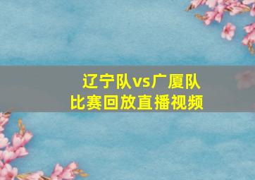 辽宁队vs广厦队比赛回放直播视频