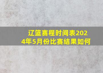 辽篮赛程时间表2024年5月份比赛结果如何