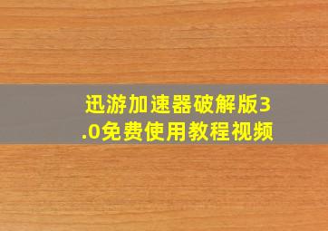 迅游加速器破解版3.0免费使用教程视频