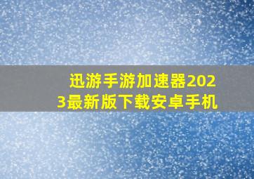 迅游手游加速器2023最新版下载安卓手机