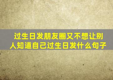 过生日发朋友圈又不想让别人知道自己过生日发什么句子