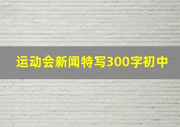 运动会新闻特写300字初中