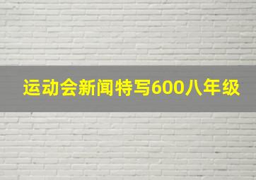 运动会新闻特写600八年级