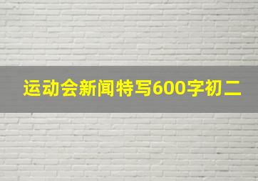 运动会新闻特写600字初二