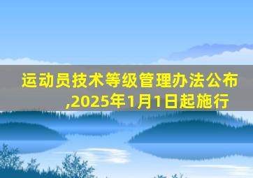 运动员技术等级管理办法公布,2025年1月1日起施行