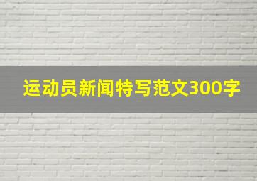 运动员新闻特写范文300字