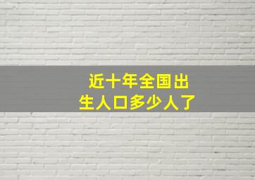 近十年全国出生人口多少人了