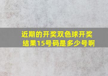 近期的开奖双色球开奖结果15号码是多少号啊