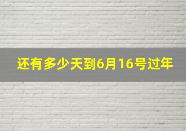 还有多少天到6月16号过年