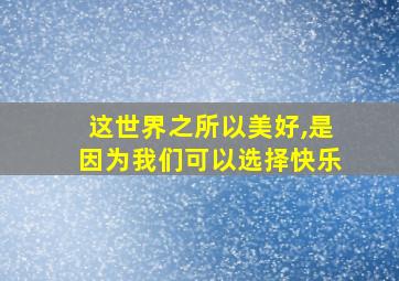 这世界之所以美好,是因为我们可以选择快乐