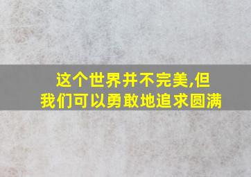 这个世界并不完美,但我们可以勇敢地追求圆满