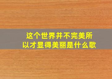 这个世界并不完美所以才显得美丽是什么歌