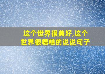 这个世界很美好,这个世界很糟糕的说说句子