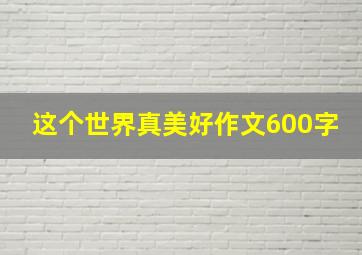 这个世界真美好作文600字