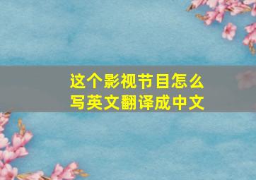 这个影视节目怎么写英文翻译成中文