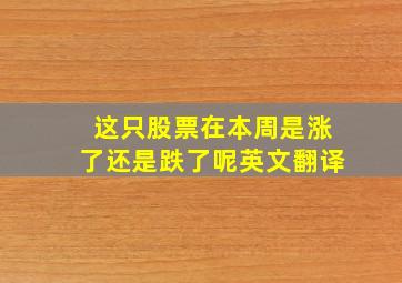 这只股票在本周是涨了还是跌了呢英文翻译