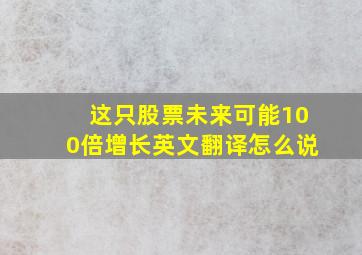 这只股票未来可能100倍增长英文翻译怎么说