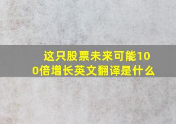 这只股票未来可能100倍增长英文翻译是什么