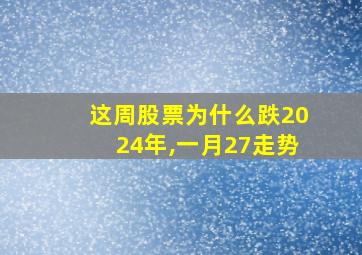 这周股票为什么跌2024年,一月27走势