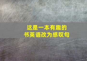 这是一本有趣的书英语改为感叹句