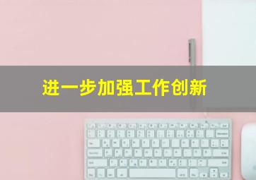 进一步加强工作创新