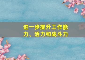 进一步提升工作能力、活力和战斗力