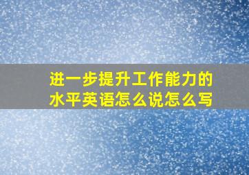 进一步提升工作能力的水平英语怎么说怎么写