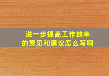 进一步提高工作效率的意见和建议怎么写啊