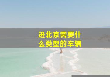 进北京需要什么类型的车辆