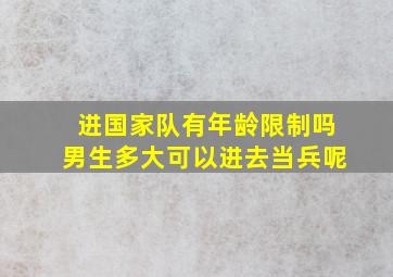 进国家队有年龄限制吗男生多大可以进去当兵呢