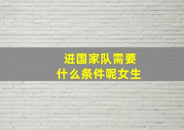 进国家队需要什么条件呢女生